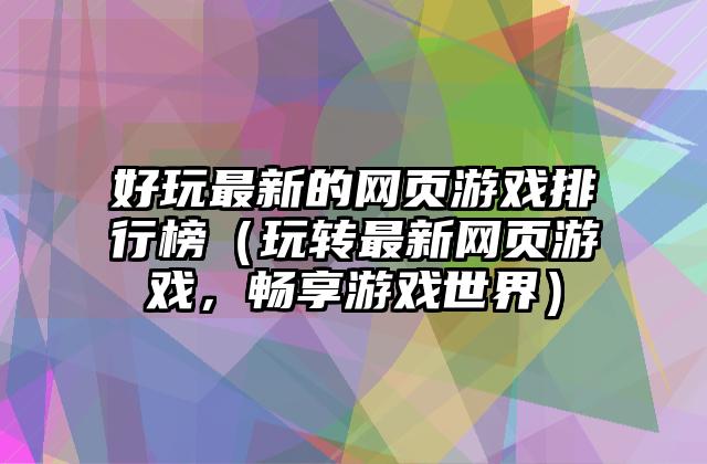 好玩最新的网页游戏排行榜（玩转最新网页游戏，畅享游戏世界）