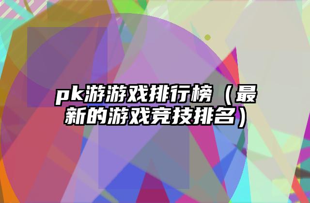 pk游游戏排行榜（最新的游戏竞技排名）