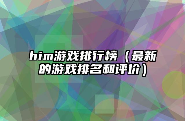 him游戏排行榜（最新的游戏排名和评价）