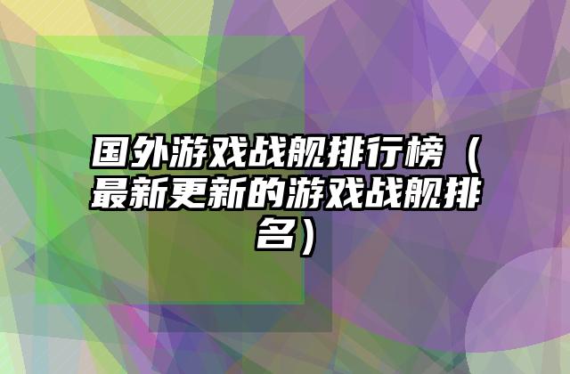 国外游戏战舰排行榜（最新更新的游戏战舰排名）