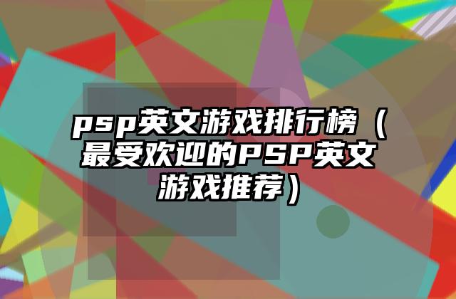 psp英文游戏排行榜（最受欢迎的PSP英文游戏推荐）