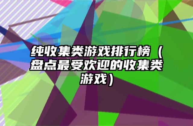 纯收集类游戏排行榜（盘点最受欢迎的收集类游戏）