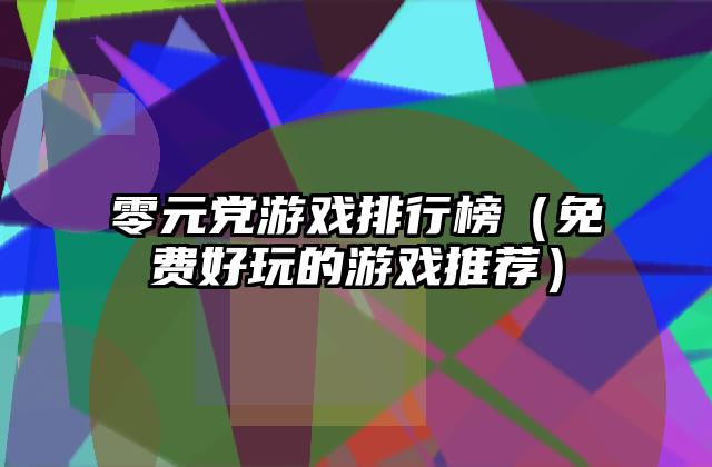 零元党游戏排行榜（免费好玩的游戏推荐）