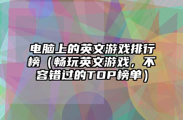 电脑上的英文游戏排行榜（畅玩英文游戏，不容错过的TOP榜单）