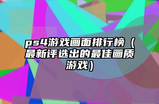 ps4游戏画面排行榜（最新评选出的最佳画质游戏）