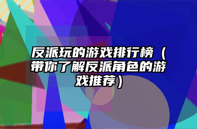反派玩的游戏排行榜（带你了解反派角色的游戏推荐）