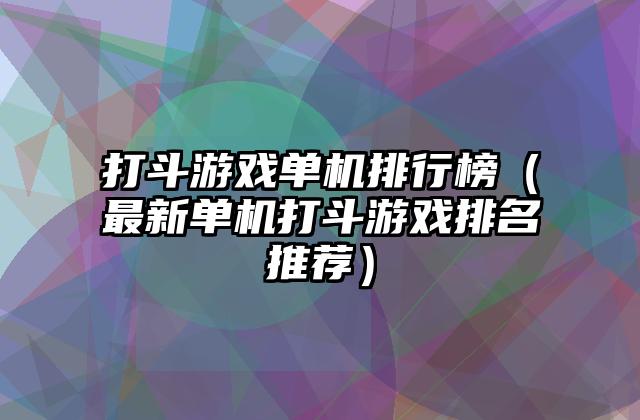 打斗游戏单机排行榜（最新单机打斗游戏排名推荐）