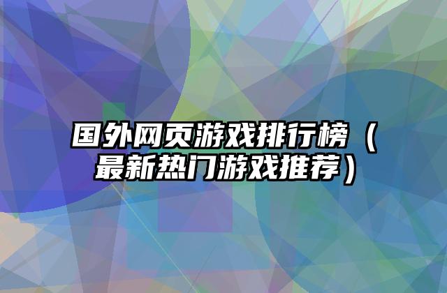 国外网页游戏排行榜（最新热门游戏推荐）