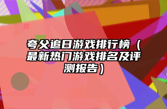 夸父追日游戏排行榜（最新热门游戏排名及评测报告）
