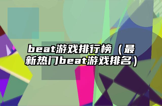 beat游戏排行榜（最新热门beat游戏排名）