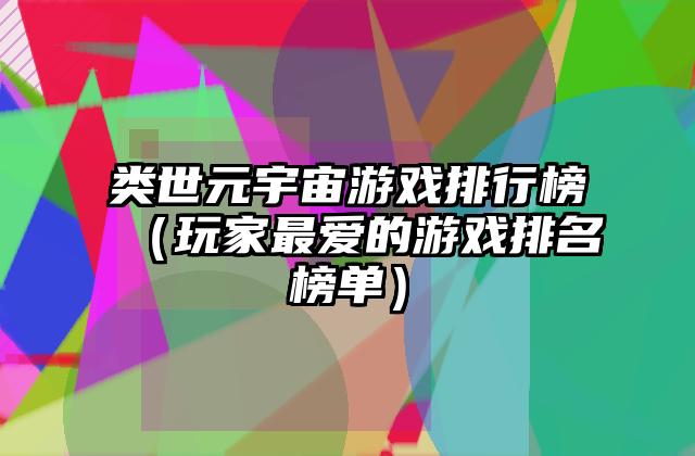 类世元宇宙游戏排行榜（玩家最爱的游戏排名榜单）