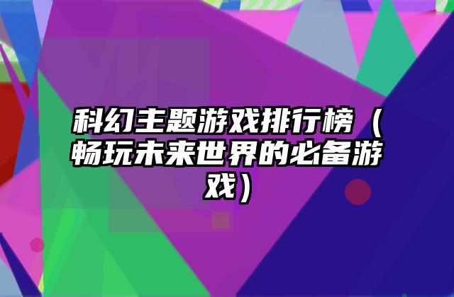 科幻主题游戏排行榜（畅玩未来世界的必备游戏）