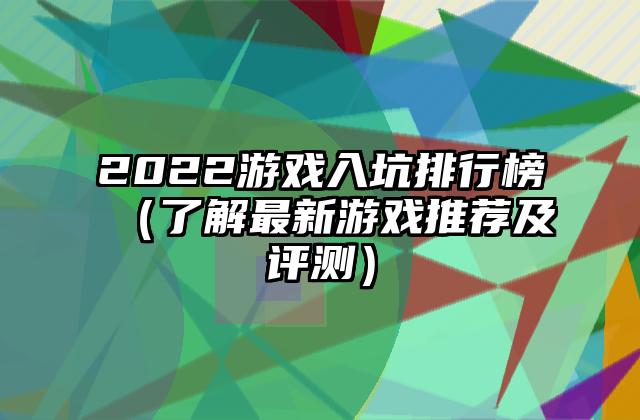 2022游戏入坑排行榜（了解最新游戏推荐及评测）