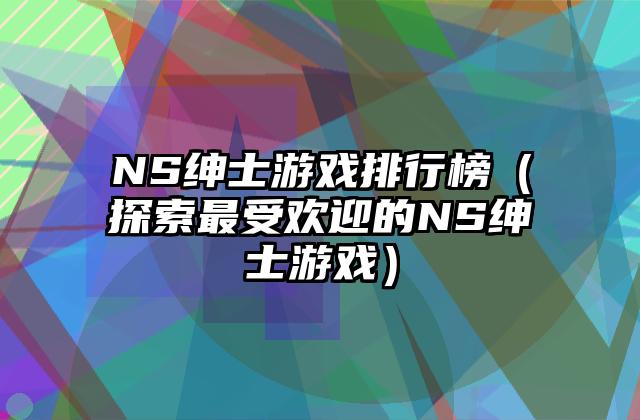NS绅士游戏排行榜（探索最受欢迎的NS绅士游戏）