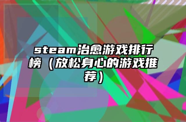 steam治愈游戏排行榜（放松身心的游戏推荐）