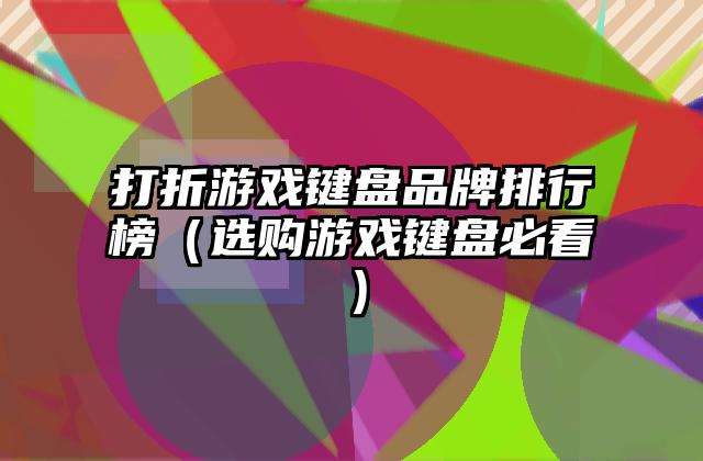 打折游戏键盘品牌排行榜（选购游戏键盘必看）