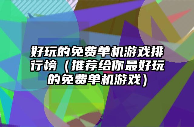 好玩的免费单机游戏排行榜（推荐给你最好玩的免费单机游戏）