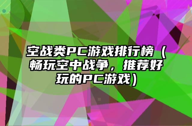 空战类PC游戏排行榜（畅玩空中战争，推荐好玩的PC游戏）
