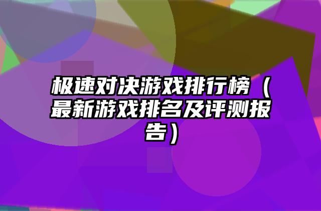 极速对决游戏排行榜（最新游戏排名及评测报告）