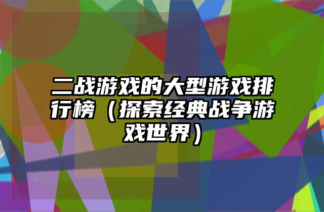 二战游戏的大型游戏排行榜（探索经典战争游戏世界）