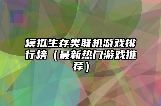 模拟生存类联机游戏排行榜（最新热门游戏推荐）
