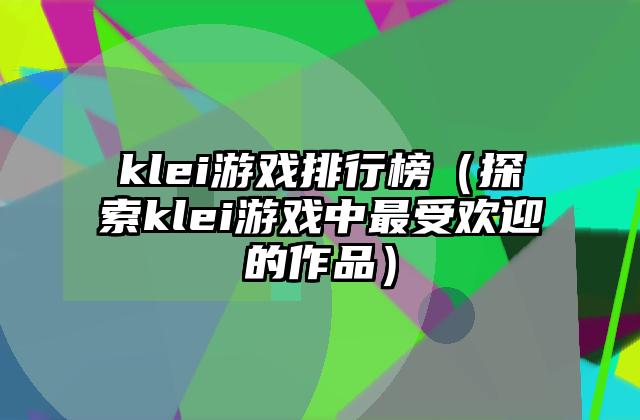 klei游戏排行榜（探索klei游戏中最受欢迎的作品）