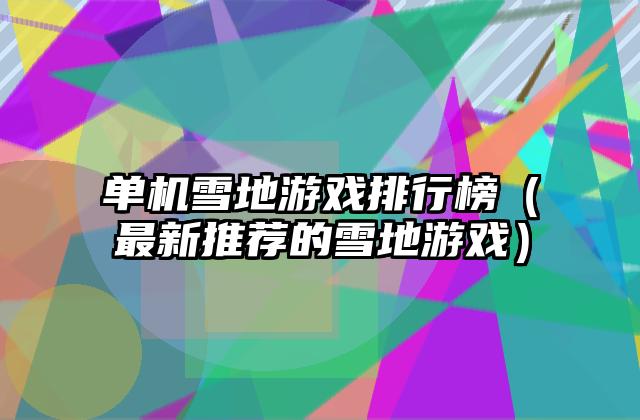 单机雪地游戏排行榜（最新推荐的雪地游戏）