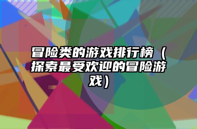 冒险类的游戏排行榜（探索最受欢迎的冒险游戏）