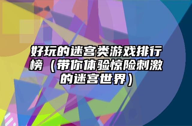 好玩的迷宫类游戏排行榜（带你体验惊险刺激的迷宫世界）