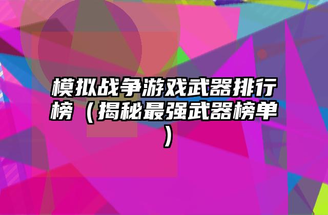 模拟战争游戏武器排行榜（揭秘最强武器榜单）