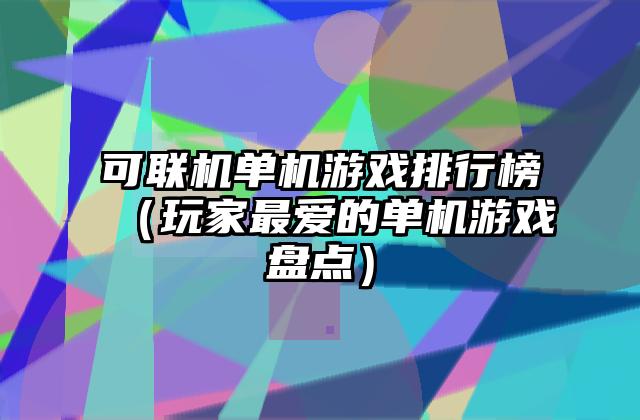 可联机单机游戏排行榜（玩家最爱的单机游戏盘点）