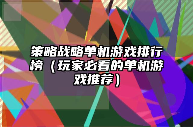 策略战略单机游戏排行榜（玩家必看的单机游戏推荐）