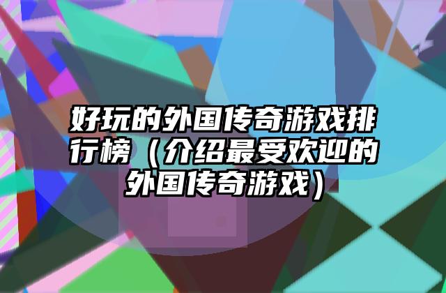 好玩的外国传奇游戏排行榜（介绍最受欢迎的外国传奇游戏）