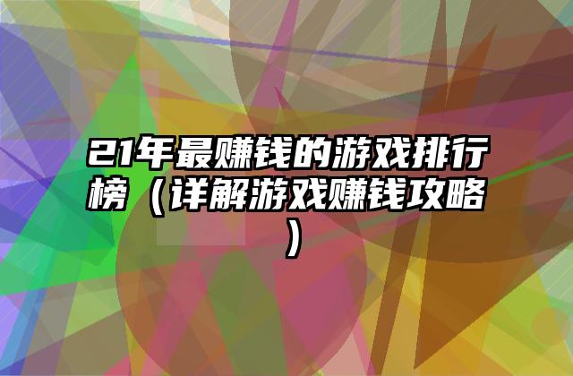21年最赚钱的游戏排行榜（详解游戏赚钱攻略）
