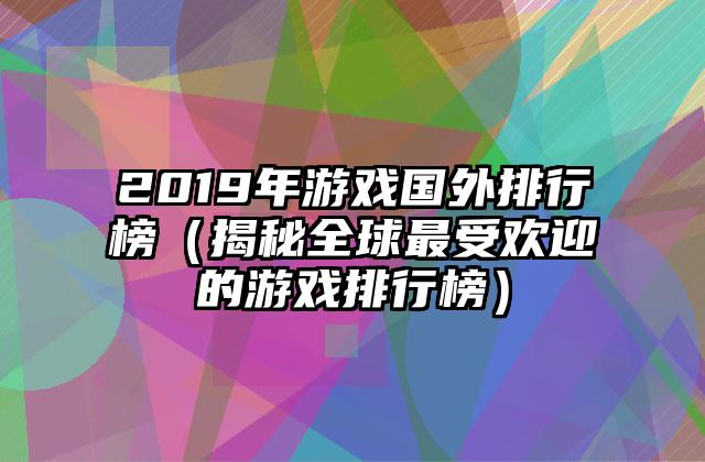 2019年游戏国外排行榜（揭秘全球最受欢迎的游戏排行榜）