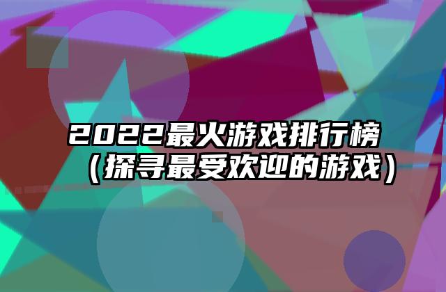 2022最火游戏排行榜（探寻最受欢迎的游戏）