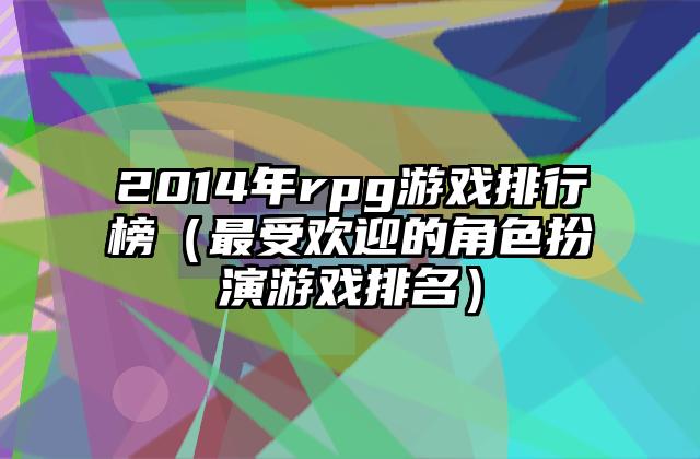 2014年rpg游戏排行榜（最受欢迎的角色扮演游戏排名）