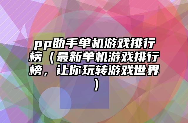 pp助手单机游戏排行榜（最新单机游戏排行榜，让你玩转游戏世界）