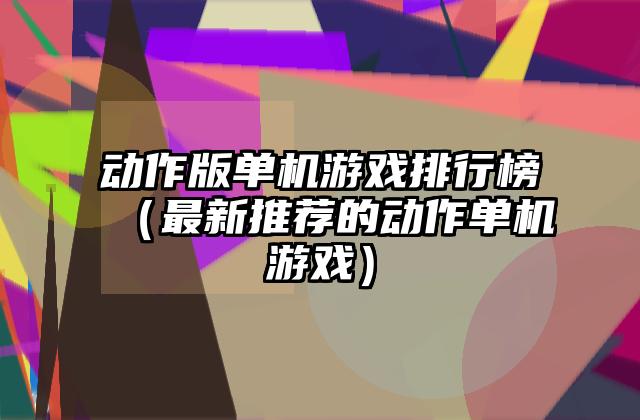 动作版单机游戏排行榜（最新推荐的动作单机游戏）