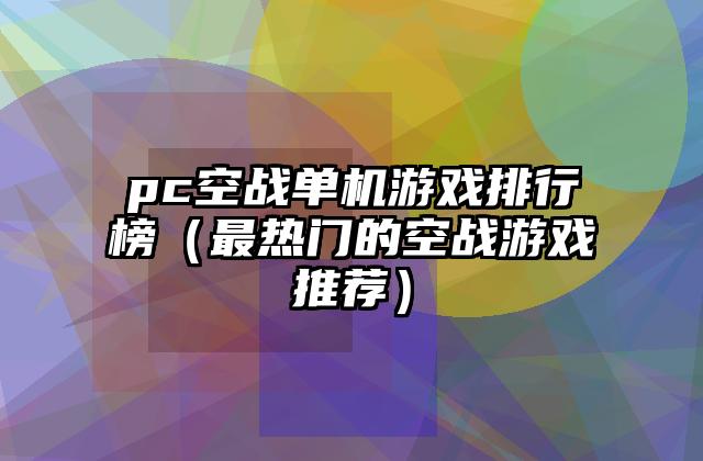 pc空战单机游戏排行榜（最热门的空战游戏推荐）