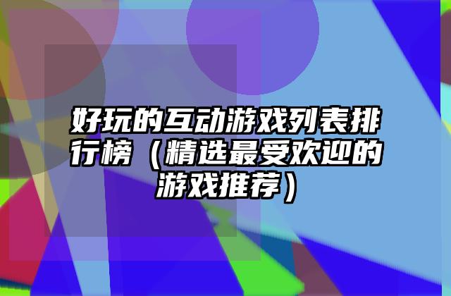 好玩的互动游戏列表排行榜（精选最受欢迎的游戏推荐）