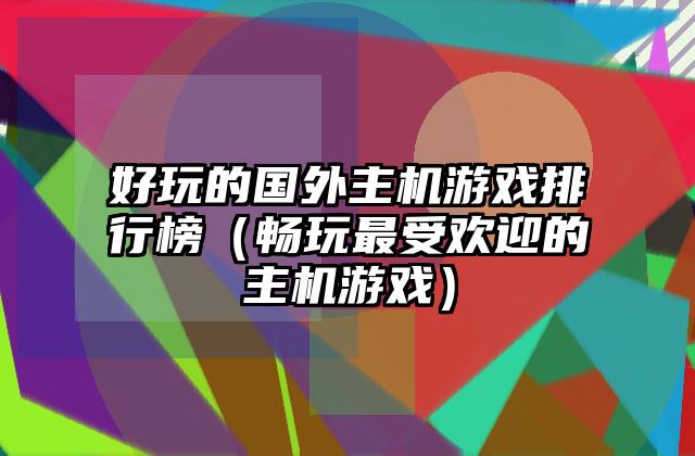好玩的国外主机游戏排行榜（畅玩最受欢迎的主机游戏）
