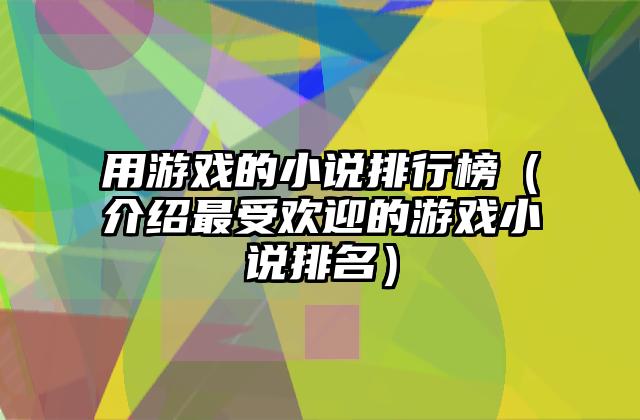 用游戏的小说排行榜（介绍最受欢迎的游戏小说排名）