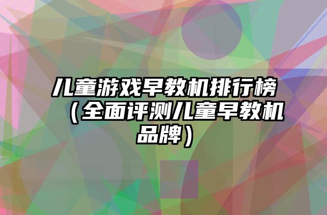 儿童游戏早教机排行榜（全面评测儿童早教机品牌）