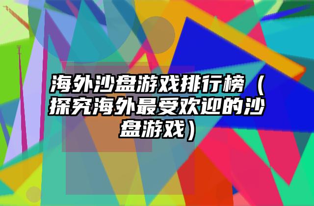 海外沙盘游戏排行榜（探究海外最受欢迎的沙盘游戏）