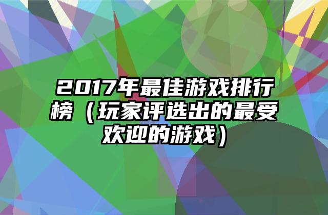 2017年最佳游戏排行榜（玩家评选出的最受欢迎的游戏）