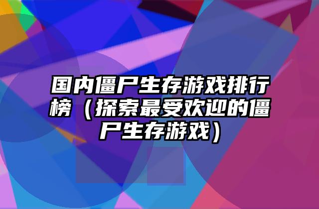 国内僵尸生存游戏排行榜（探索最受欢迎的僵尸生存游戏）
