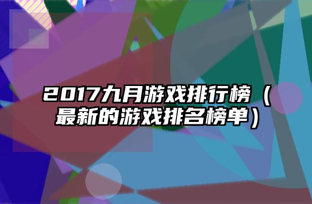 2017九月游戏排行榜（最新的游戏排名榜单）