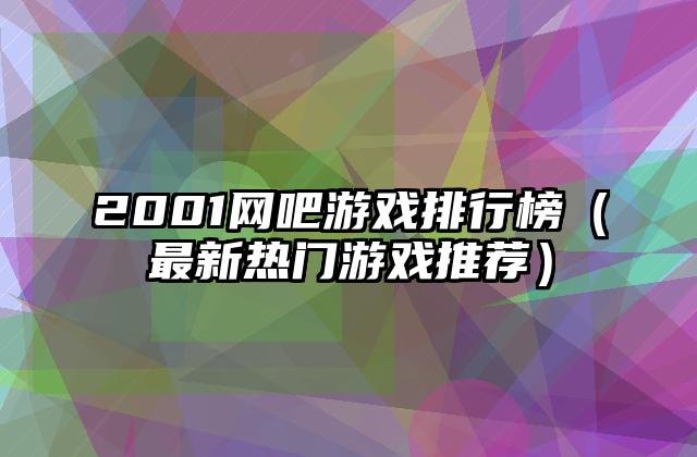 2001网吧游戏排行榜（最新热门游戏推荐）