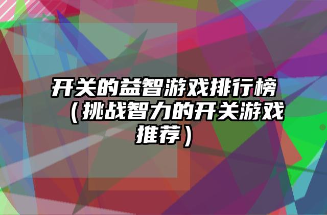 开关的益智游戏排行榜（挑战智力的开关游戏推荐）